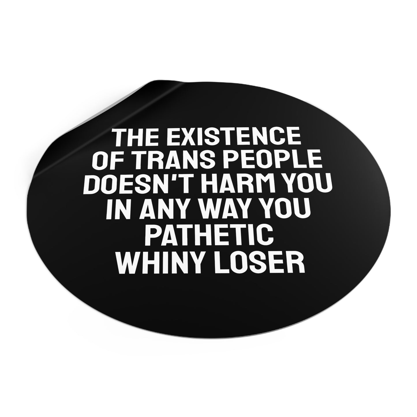 The Existence Of Trans People Doesn't Harm You In Any Way You Pathetic Whiny Loser - Round Vinyl Stickers