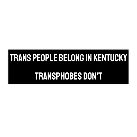 Trans People Belong In Kentucky Transphobes Don't - Bumper Sticker