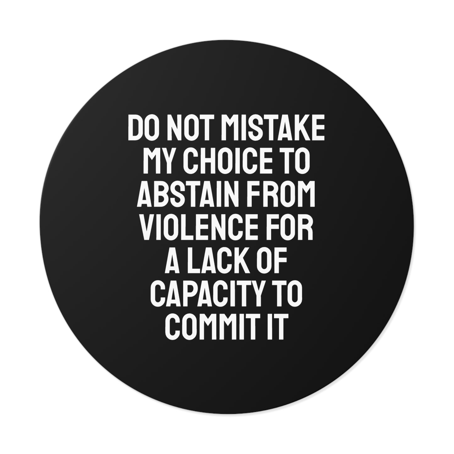 Do Not Mistake My Choice To Abstain From Violence For A Lack Of Capacity To Commit It - Round Vinyl Stickers