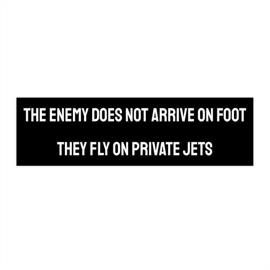 The Enemy Does Not Arrive On Foot They Fly On Private Jets - Bumper Sticker