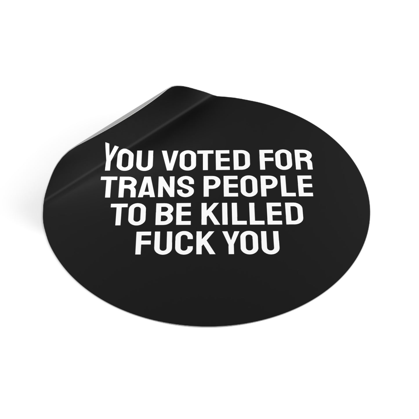 You Voted For Trans People To Be Killed Fuck You - Round Vinyl Stickers