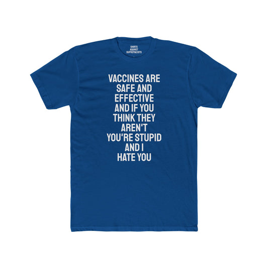 Vaccines Are Safe And Effective And If You Think They Aren't You're Stupid And I Hate You - Unisex Cotton Crew Tee