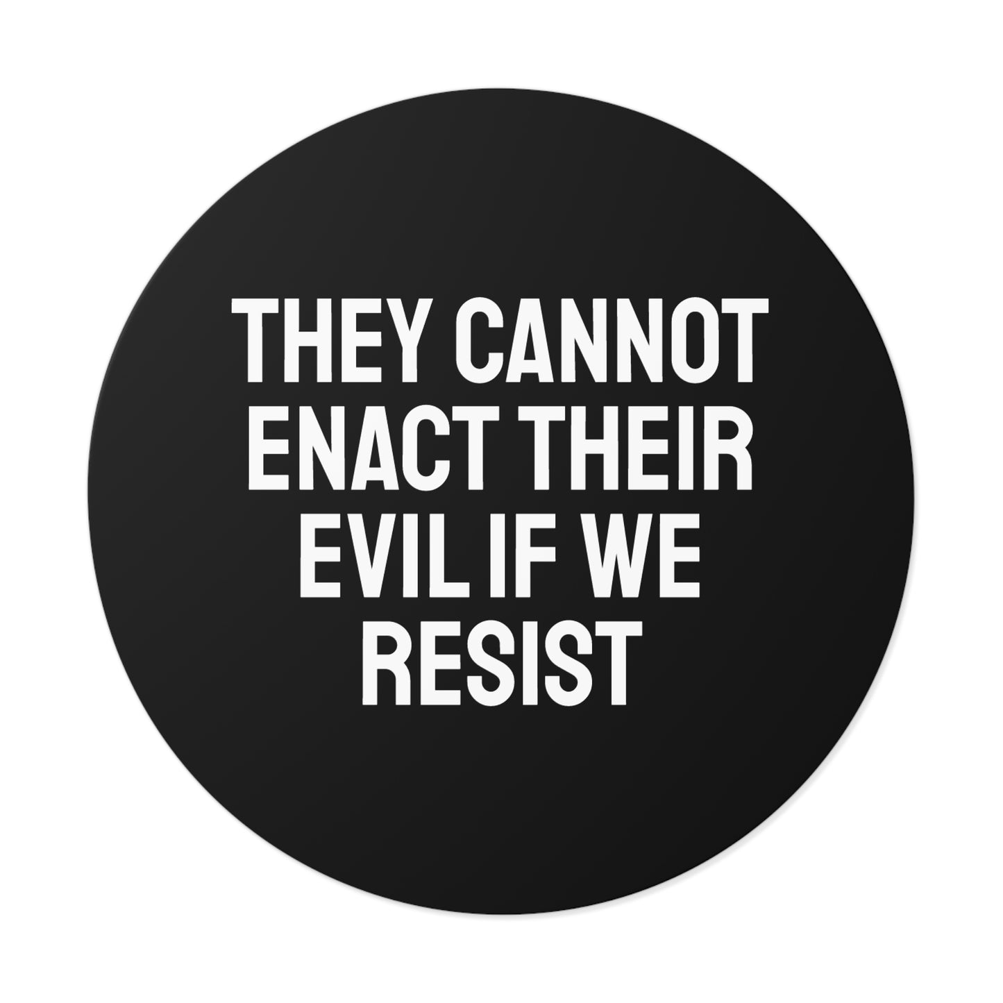They Cannot Enact Their Evil If We Resist - Round Vinyl Stickers