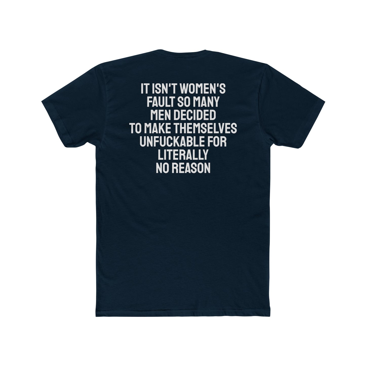 It Isn't Women's Fault So Many Men Decided To Make Themselves Unfuckable For Literally No Reason - Unisex Cotton Crew Tee