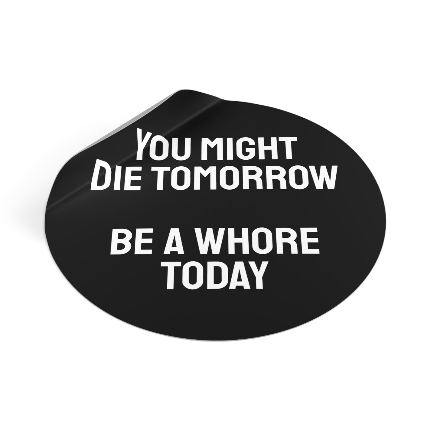 You Might Die Tomorrow Be A Whore Today - Round Vinyl Stickers