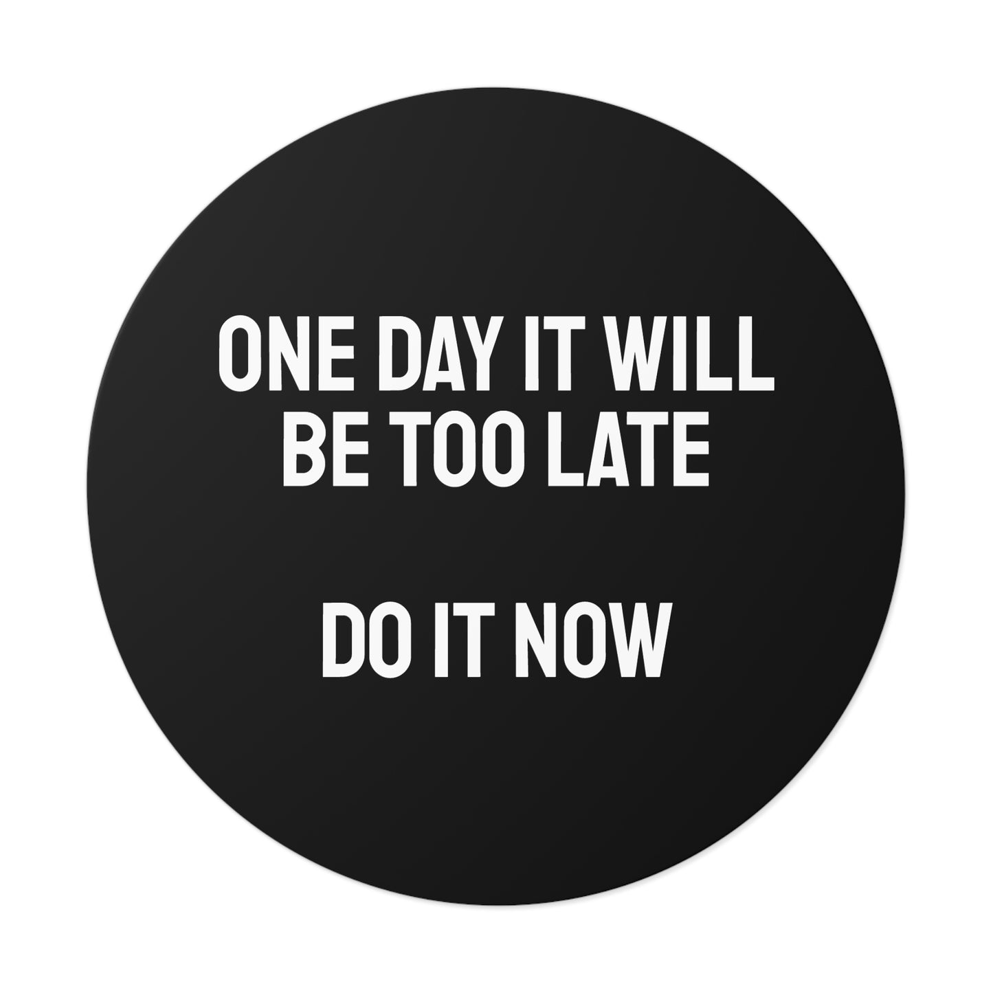 One Day It Will Be Too Late Do It Now - Round Vinyl Stickers