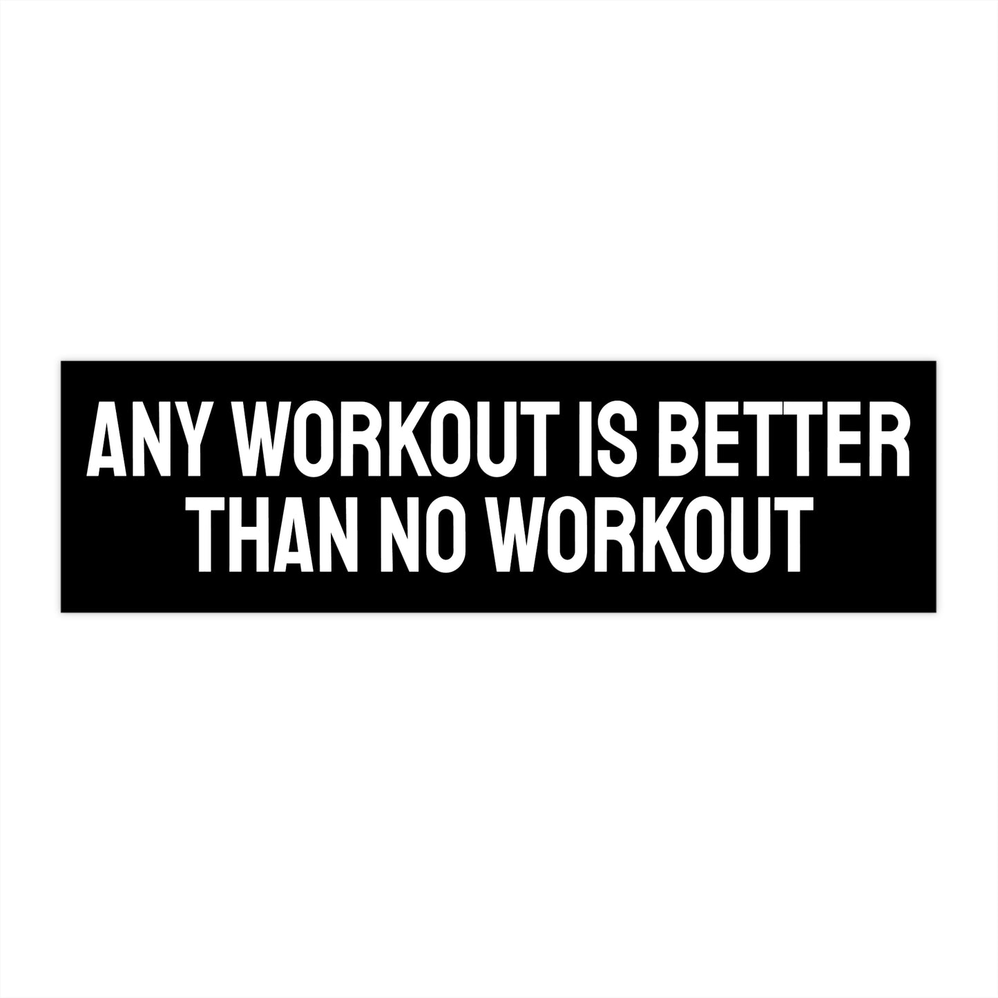 Any Workout Is Better Than No Workout - Bumper Sticker