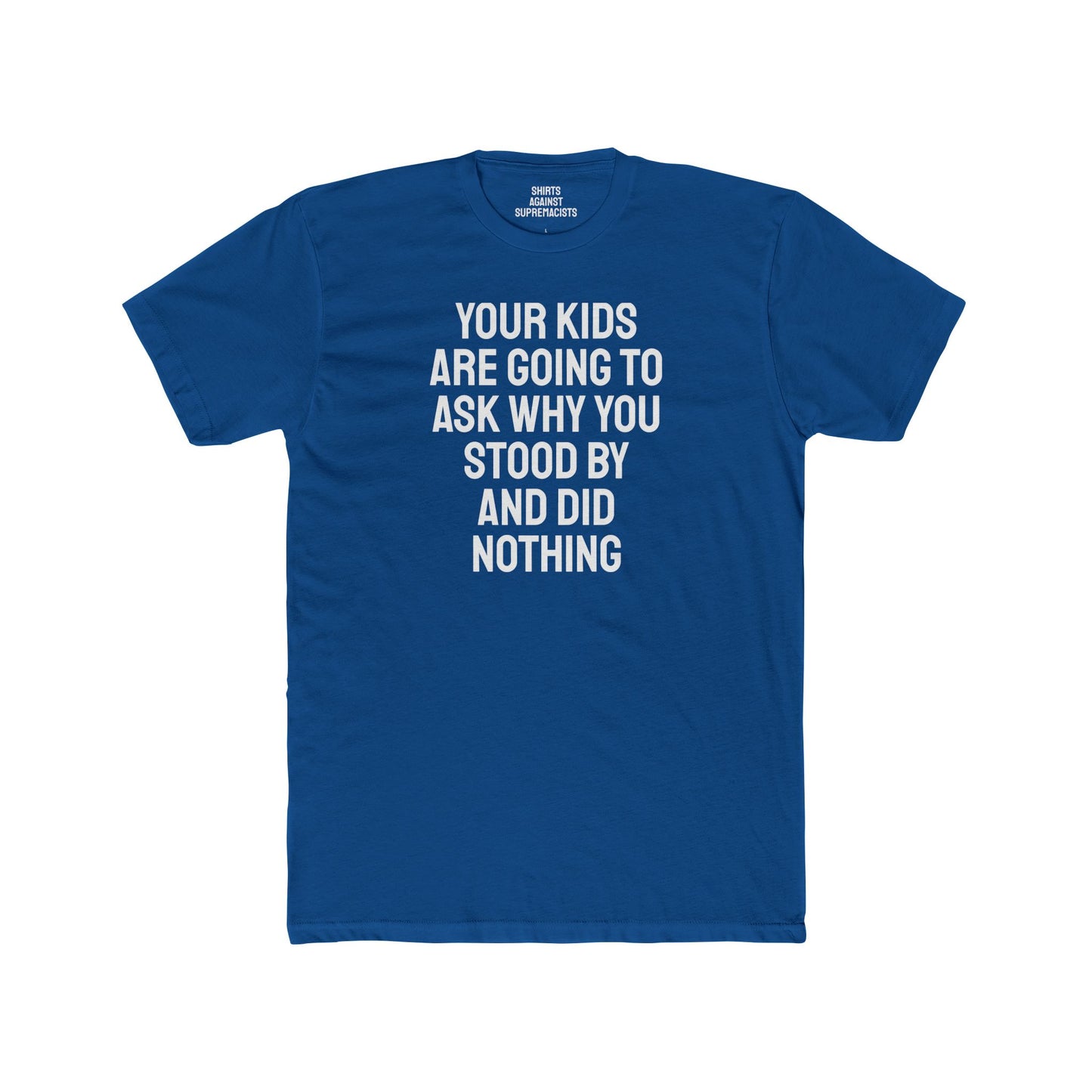 Your Kids Are Going To Ask Why You Stood By And Did Nothing - Unisex Cotton Crew Tee