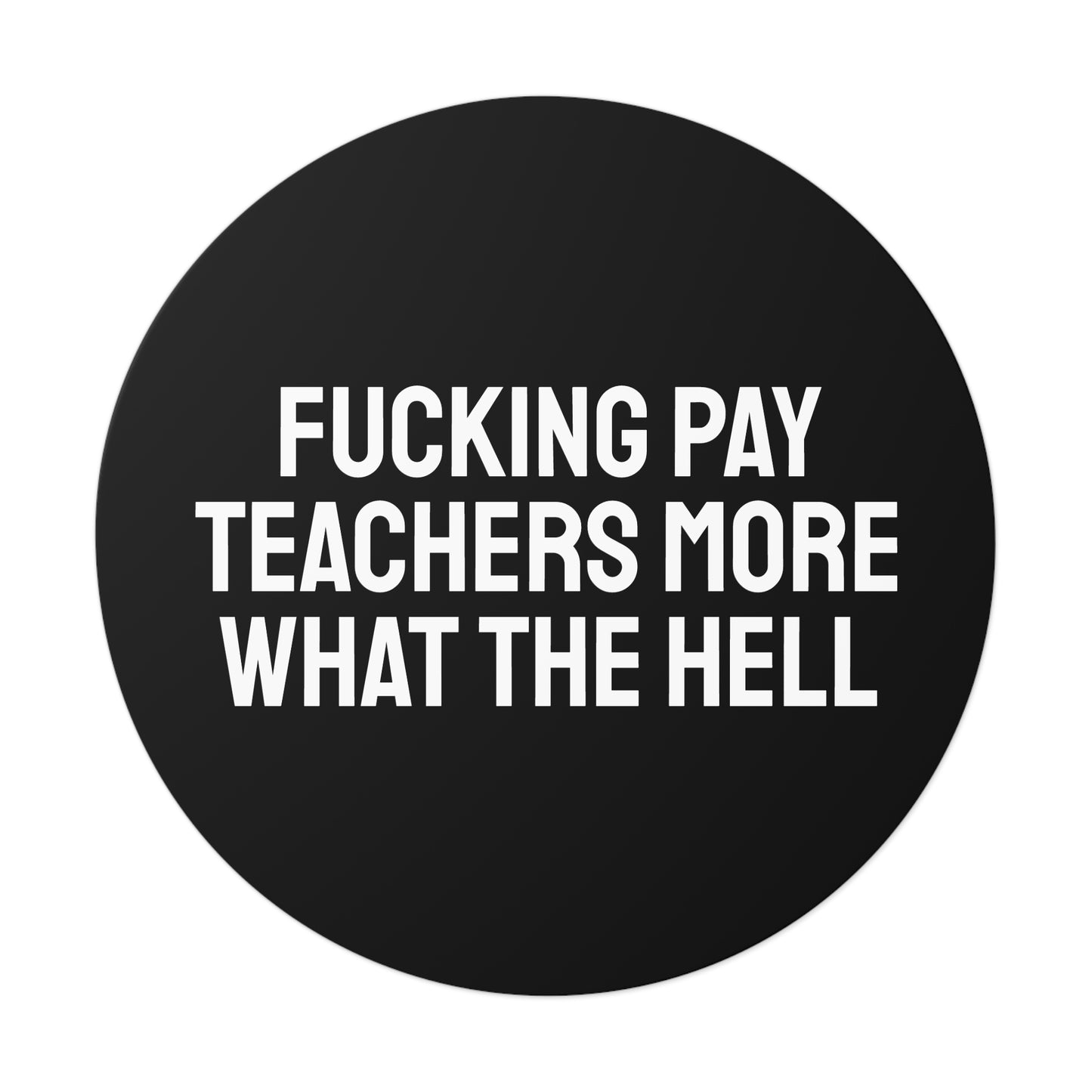 Fucking Pay Teachers More What The Hell - Round Vinyl Stickers