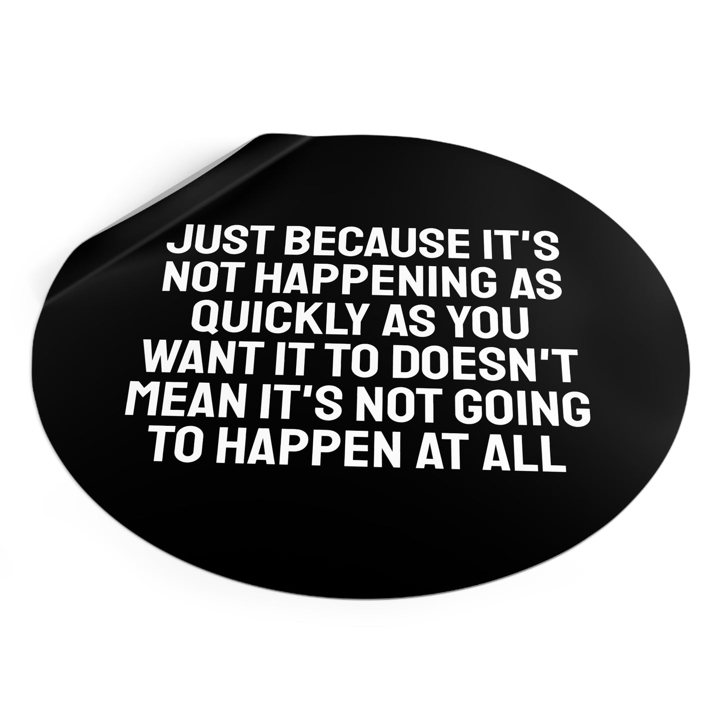Just Because Its Not Happening As Quickly As You Want It To Doesn't Mean It's Not Going To Happen At All - Round Vinyl Stickers
