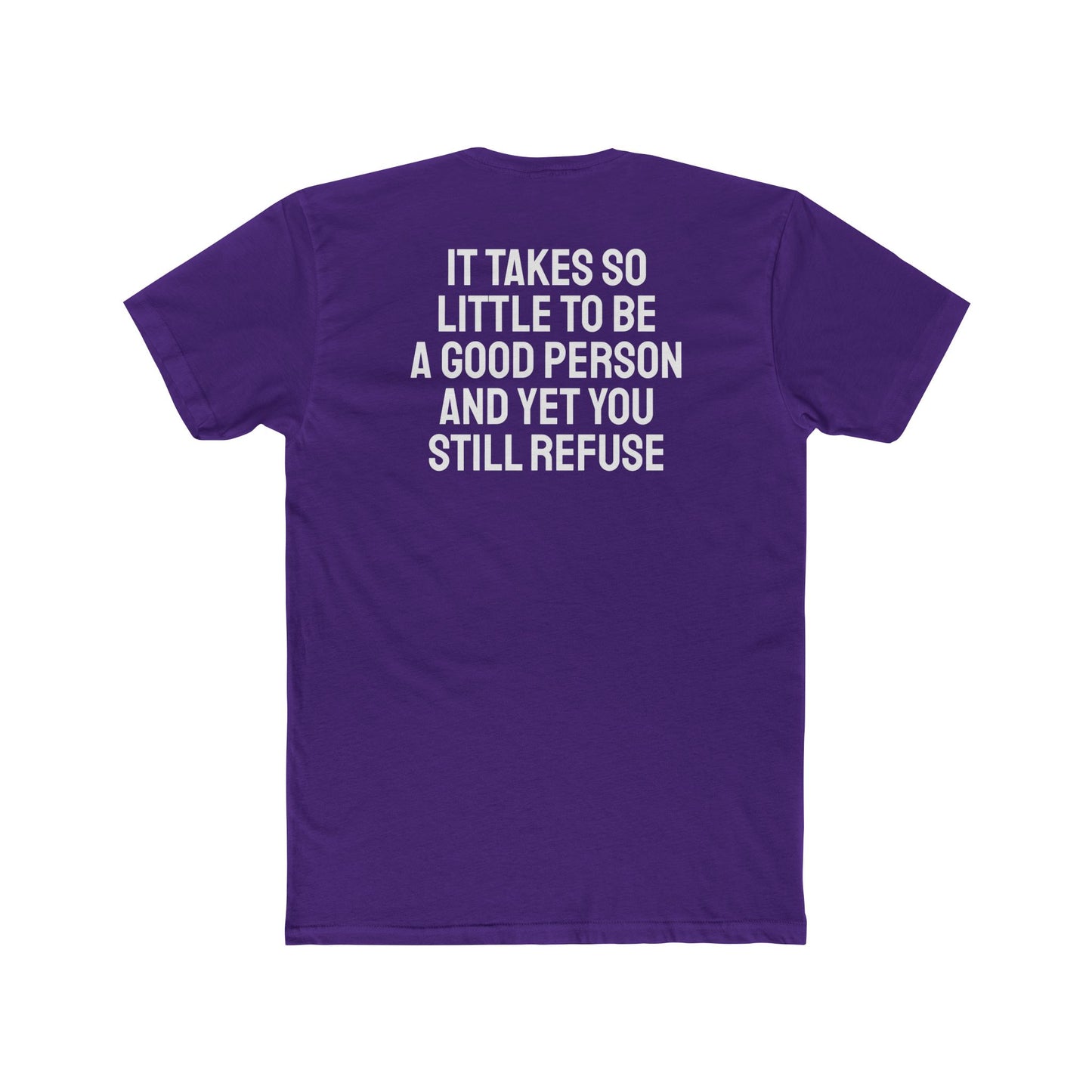 It Takes So Little To Be A Good Person And Yet You Still Refuse - Unisex Cotton Crew Tee