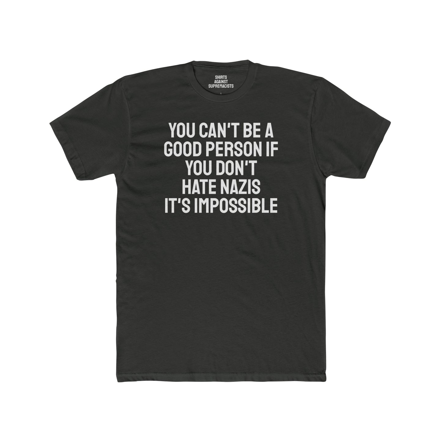 You Can't Be A Good Person If You Don't Hate Nazi It's Impossible - Unisex Cotton Crew Tee