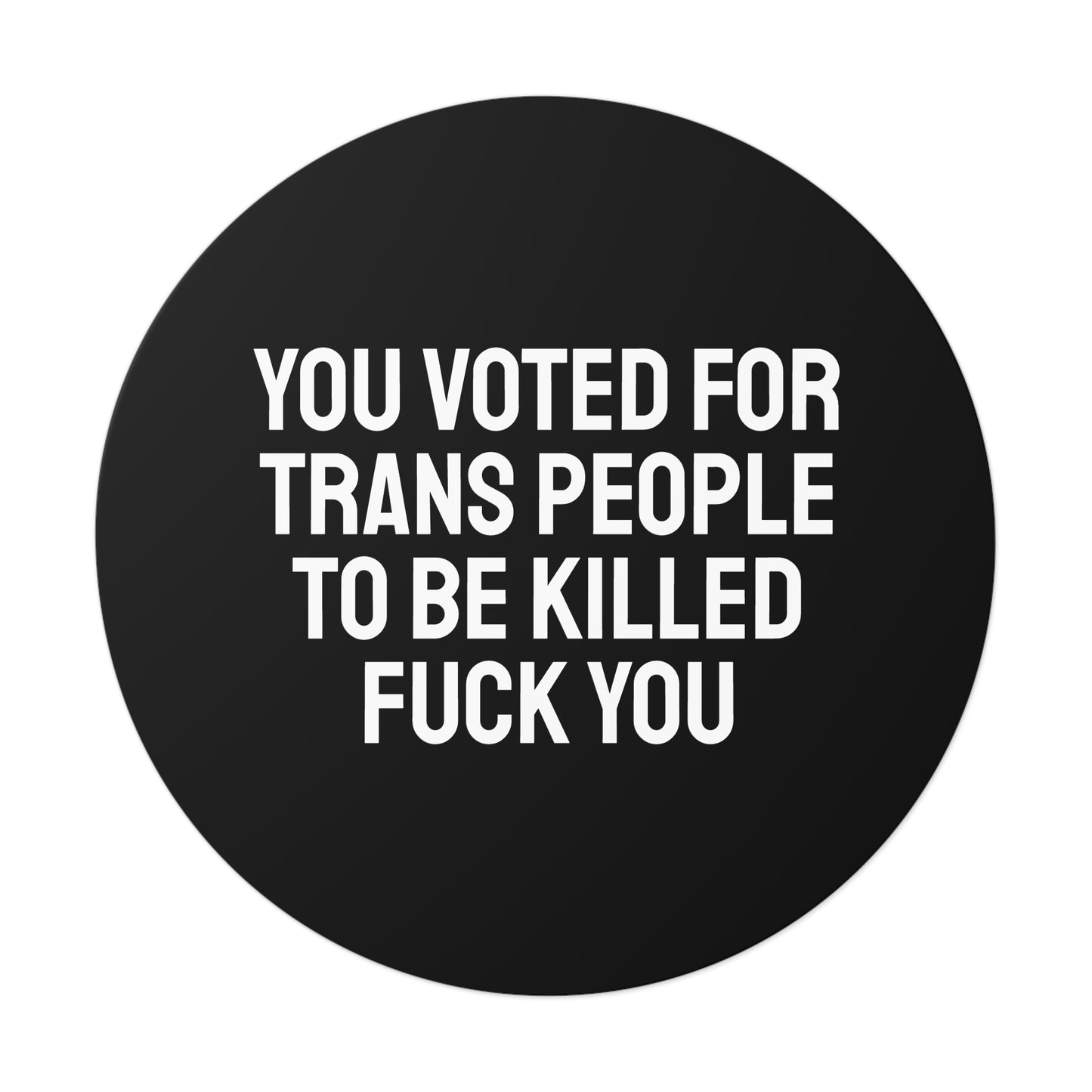 You Voted For Trans People To Be Killed Fuck You - Round Vinyl Stickers