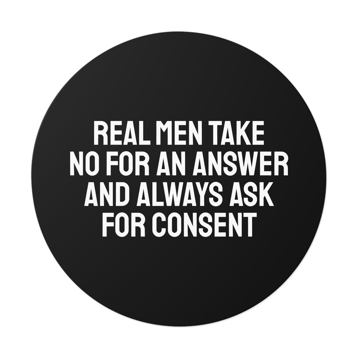 Real Men Take No For An Answer And Always Ask For Consent - Round Vinyl Stickers