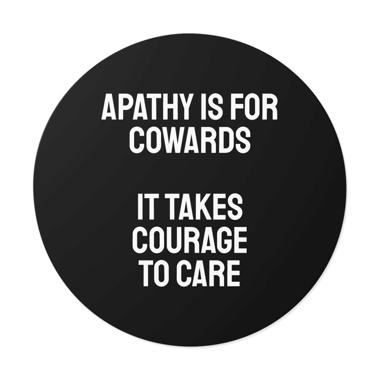 Apathy Is For Cowards It Takes Courage To Care - Round Vinyl Stickers