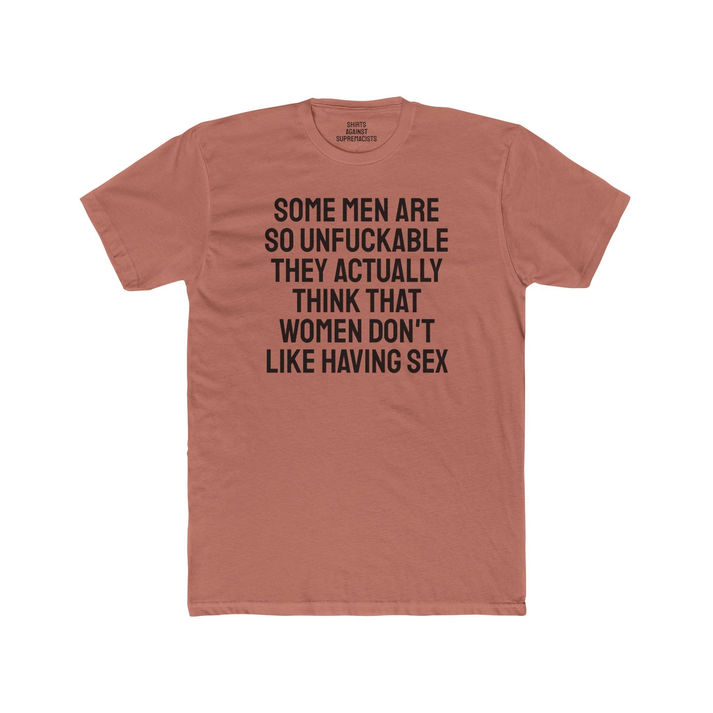 Some Men Are So Unfuckable They Actually Think Women Don't Like Having Sex - Unisex Cotton Crew Tee