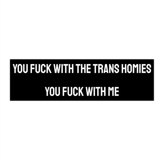 You Fuck With The Trans Homies You Fuck With Me - Bumper Sticker