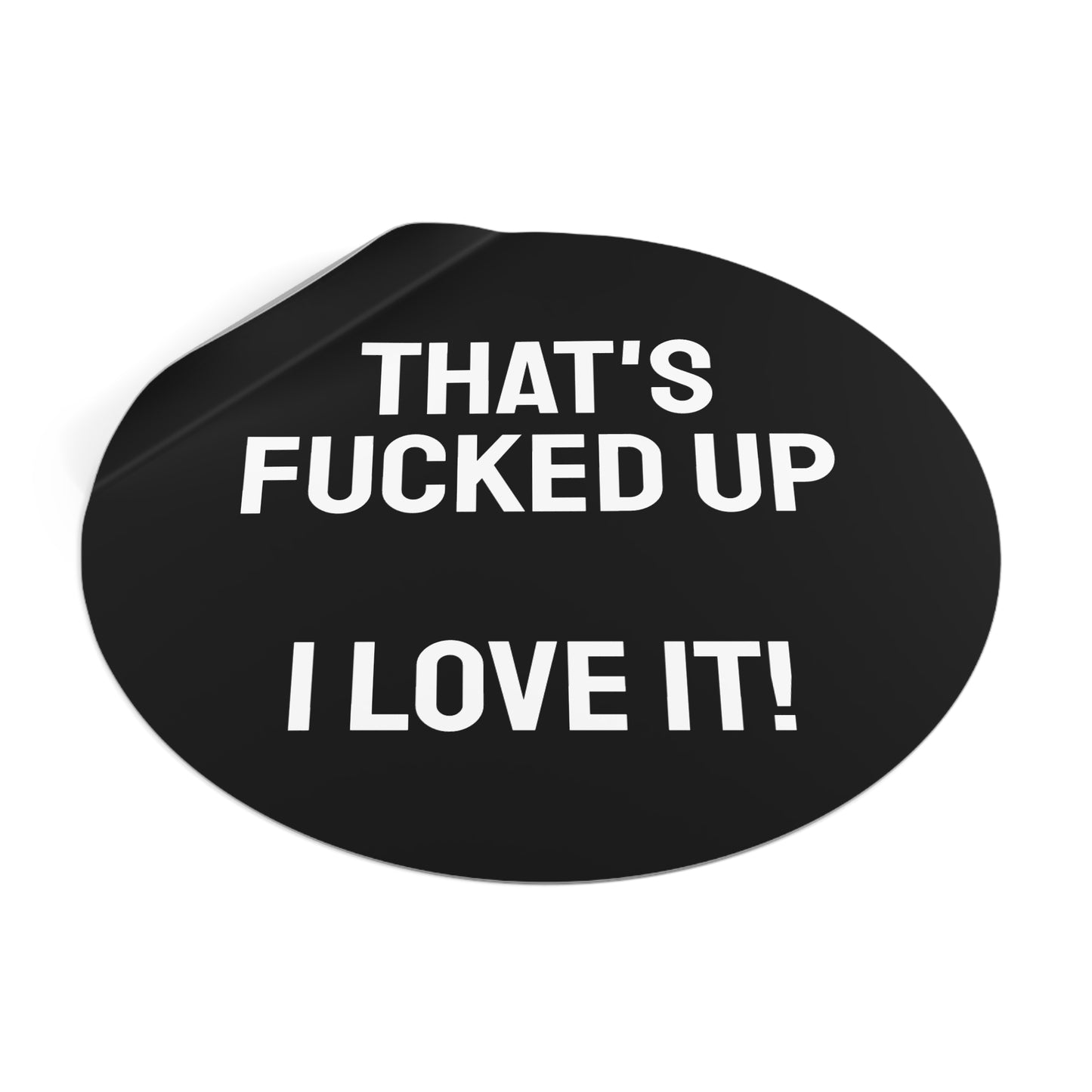 That's Fucked Up I Love It! - Round Vinyl Stickers