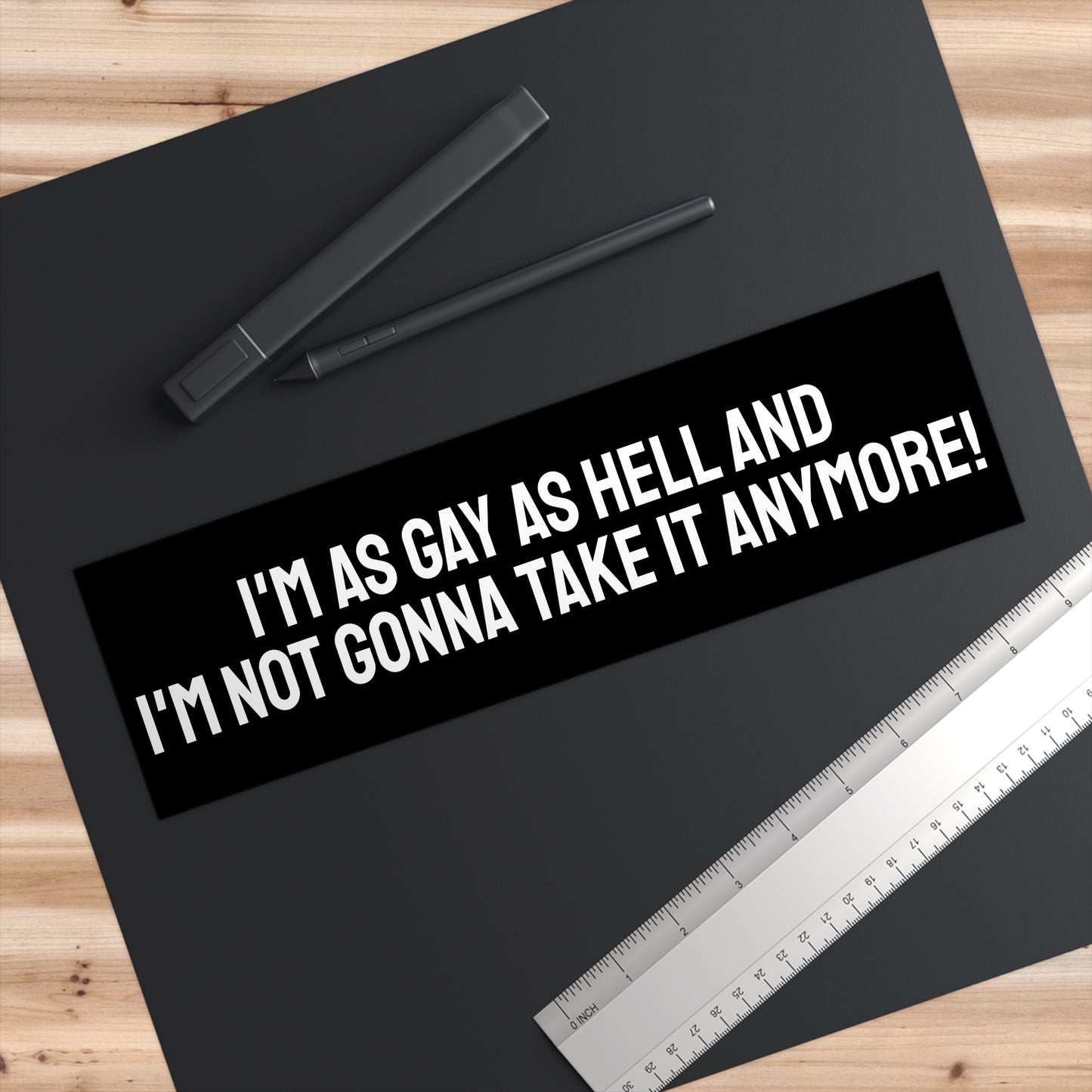 I'm As Gay As Hell And I'm Not Gonna Take It Anymore! - Bumper Sticker