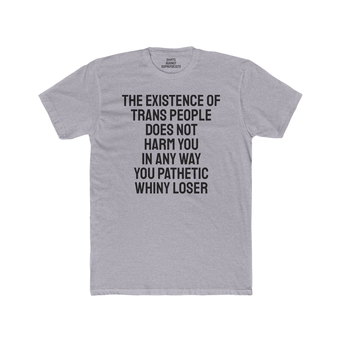 The Existence Of Trans People Does Not Harm You In Any Way You Pathetic Whiny Loser - Unisex Cotton Crew Tee