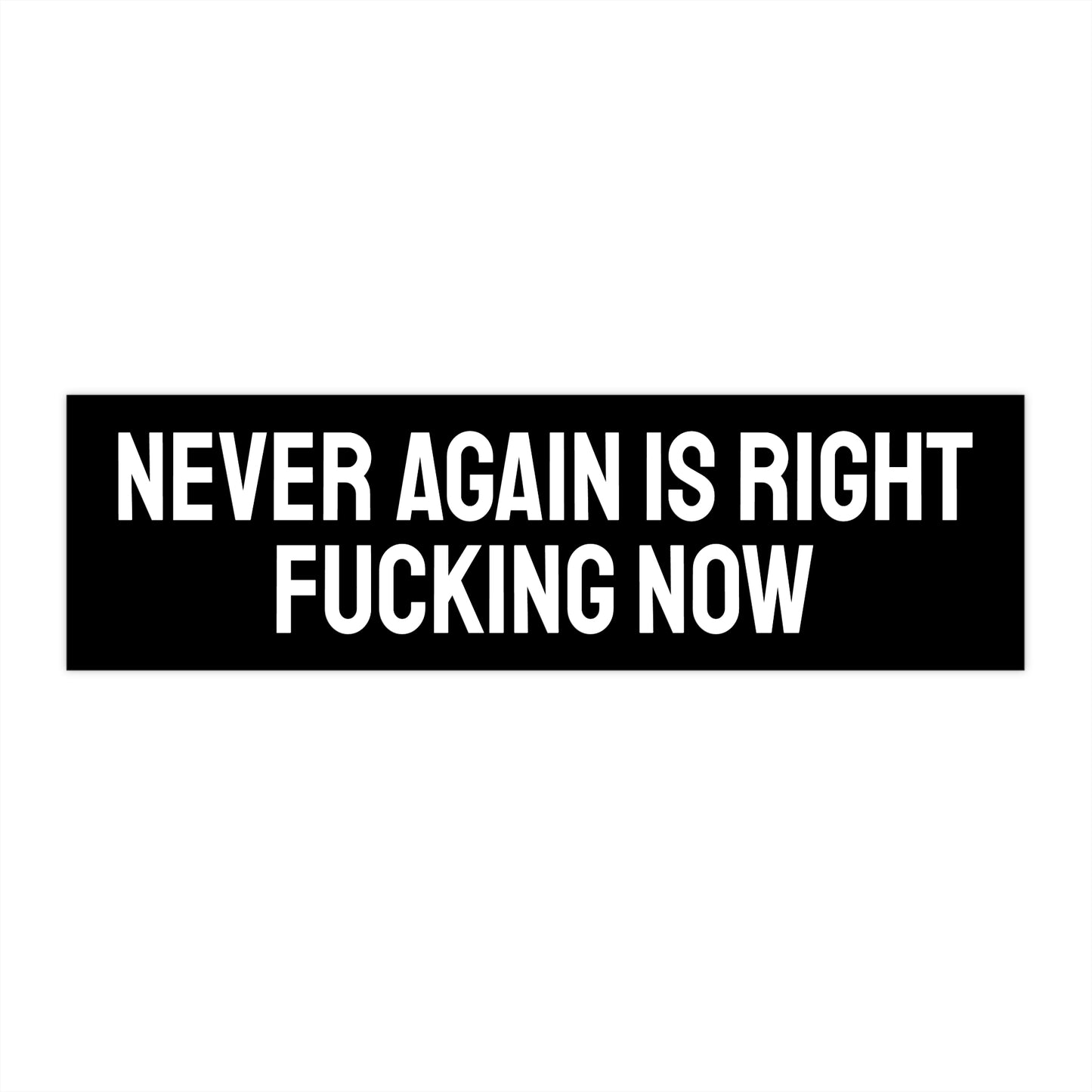 Never Again Is Right Fucking Now - Bumper Sticker