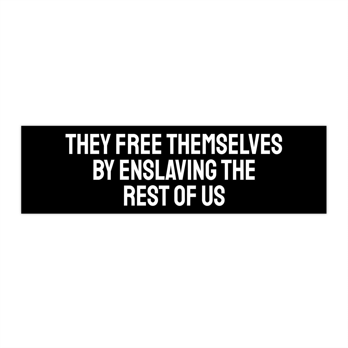 They Free Themselves By Enslaving The Rest Of Us - Bumper Sticker