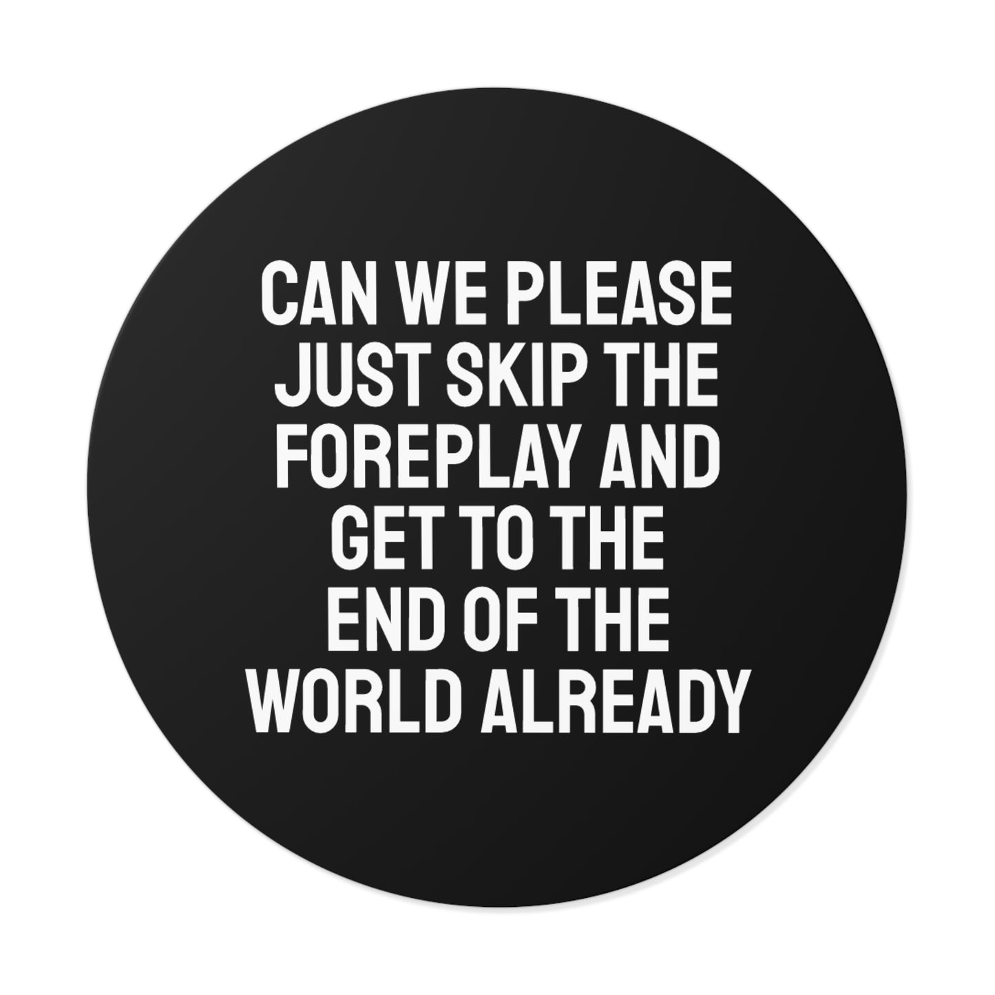 Can We Please Just Skip The Foreplay And Get To The End Of The World Already? - Round Vinyl Stickers