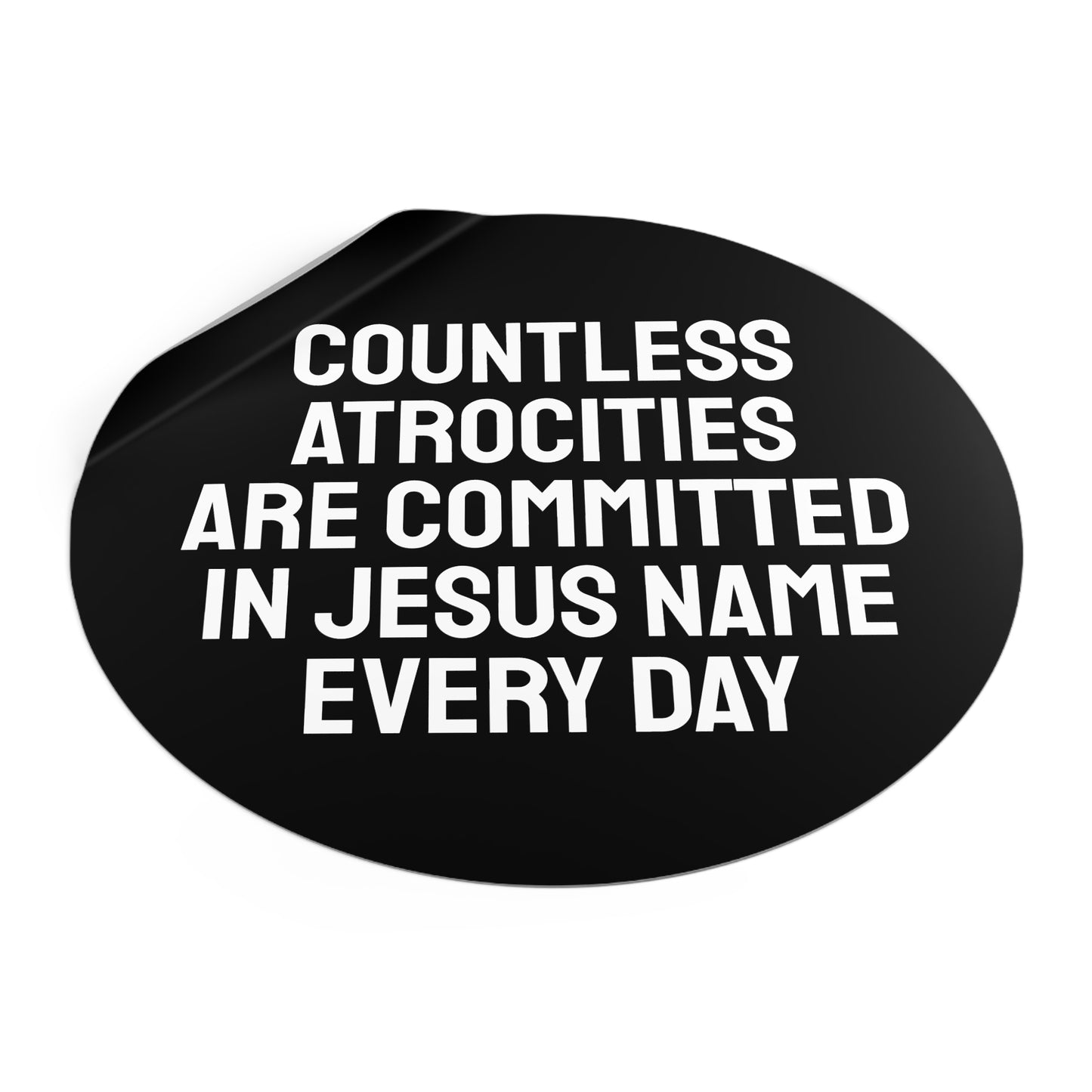 Countless Atrocities Are Committed In Jesus Name Every Day - Round Vinyl Stickers