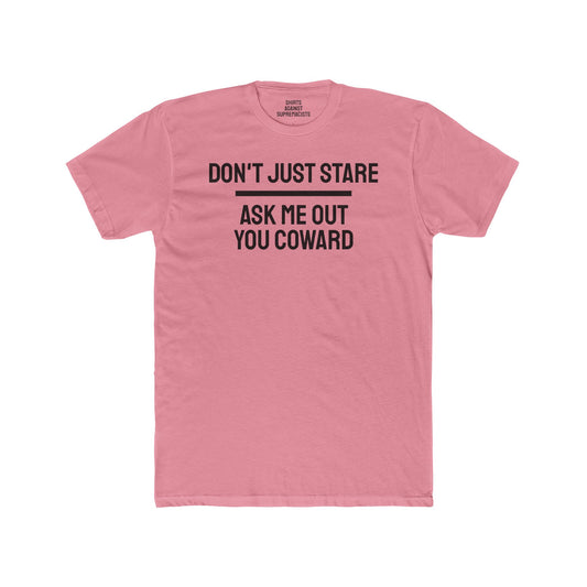 Don't Just Stare Ask Me Out You Coward - Unisex Cotton Crew Tee