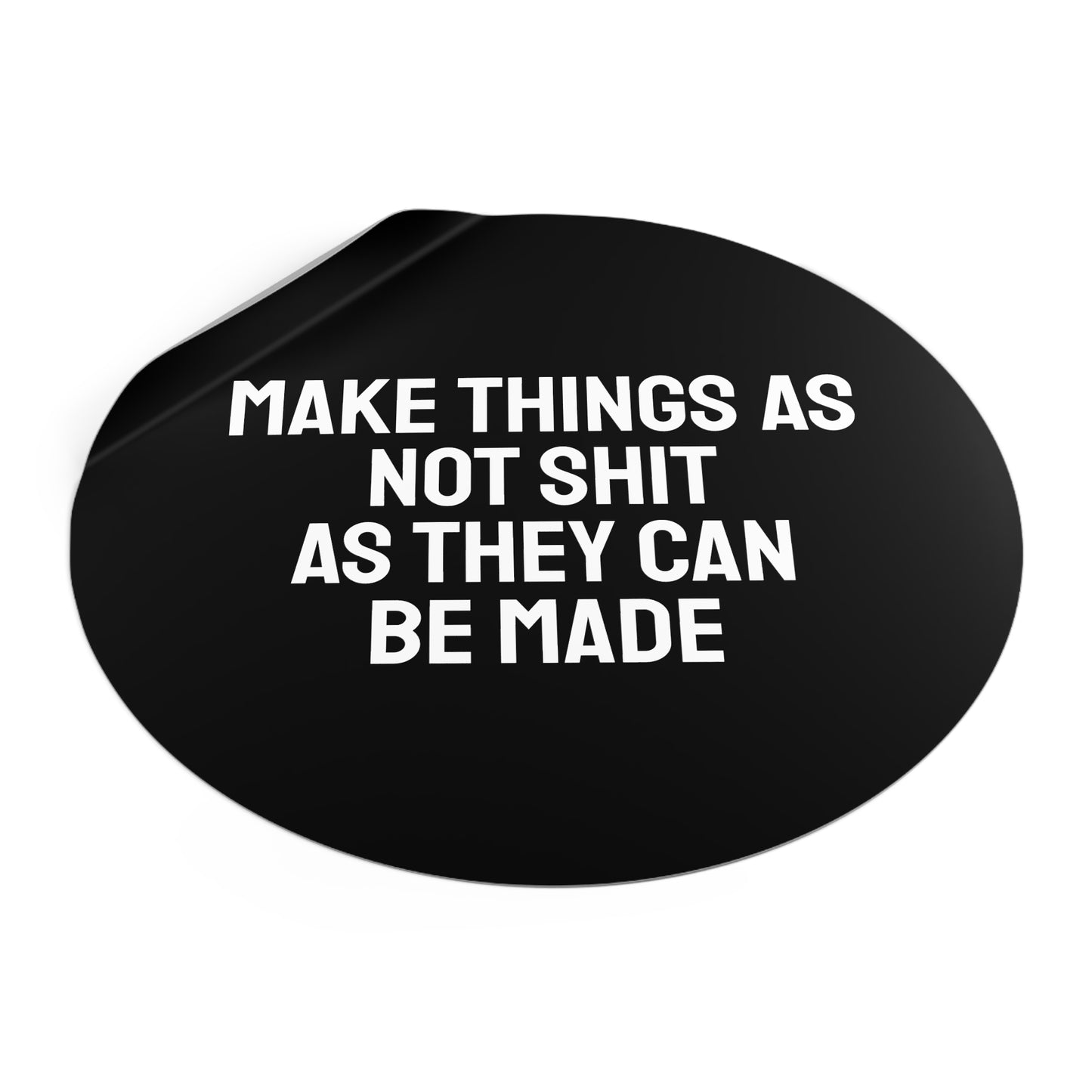 Make Things As Not Shit As They Can Be Made - Round Vinyl Stickers