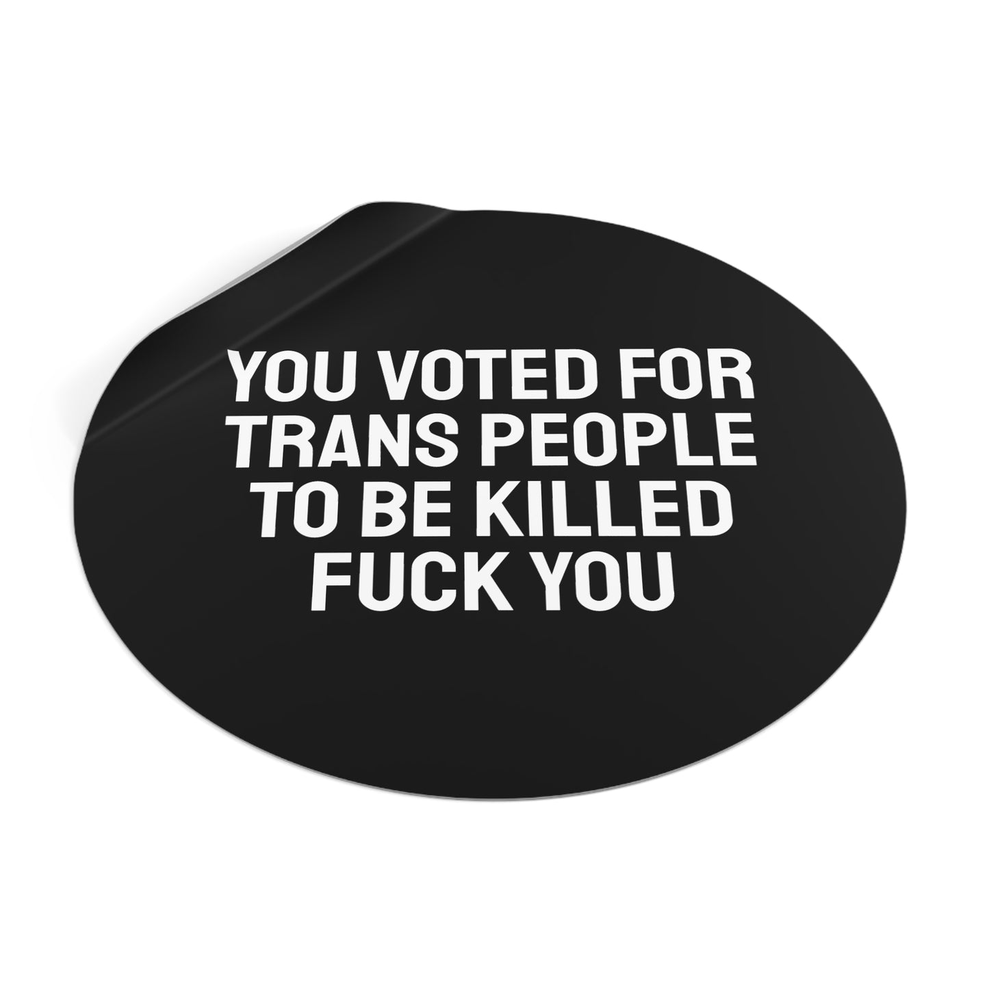 You Voted For Trans People To Be Killed Fuck You - Round Vinyl Stickers