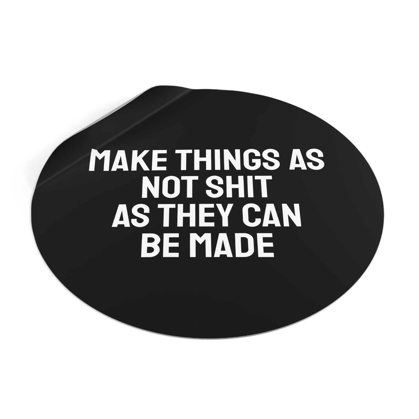 Make Things As Not Shit As They Can Be Made - Round Vinyl Stickers