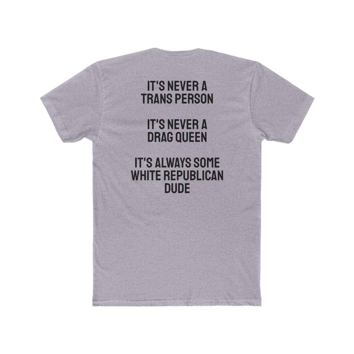 It's Never A Trans Person It's Never A Drag Queen It's Always Some White Republican Dude - Unisex Cotton Crew Tee