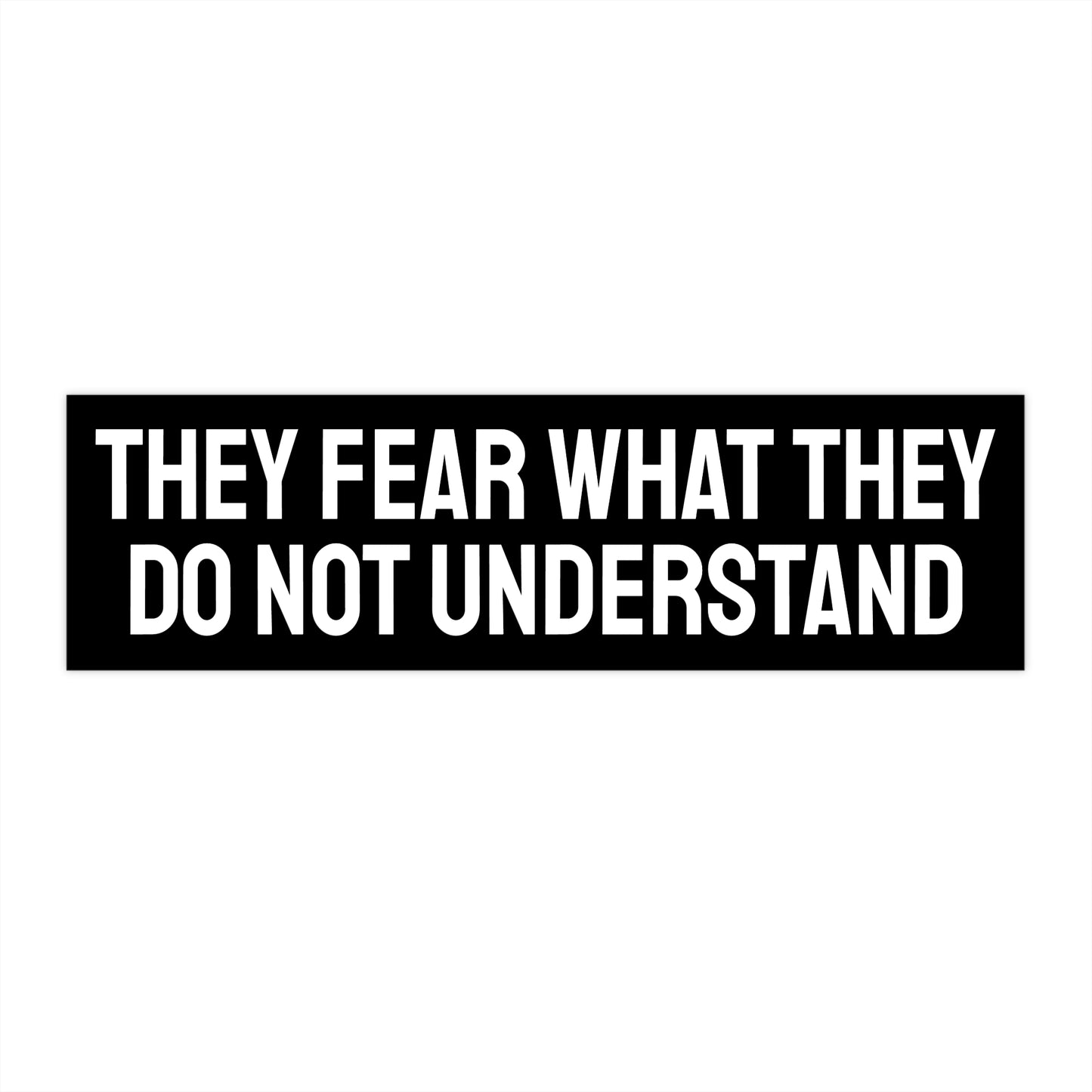 They Fear What They Do Not Understand - Bumper Sticker