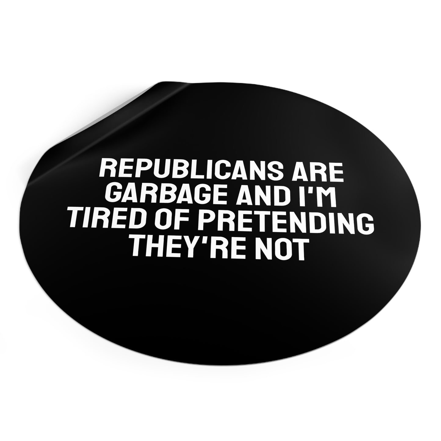 Republicans Are Garbage And I'm Tired Of Pretending They're Not - Round Vinyl Stickers