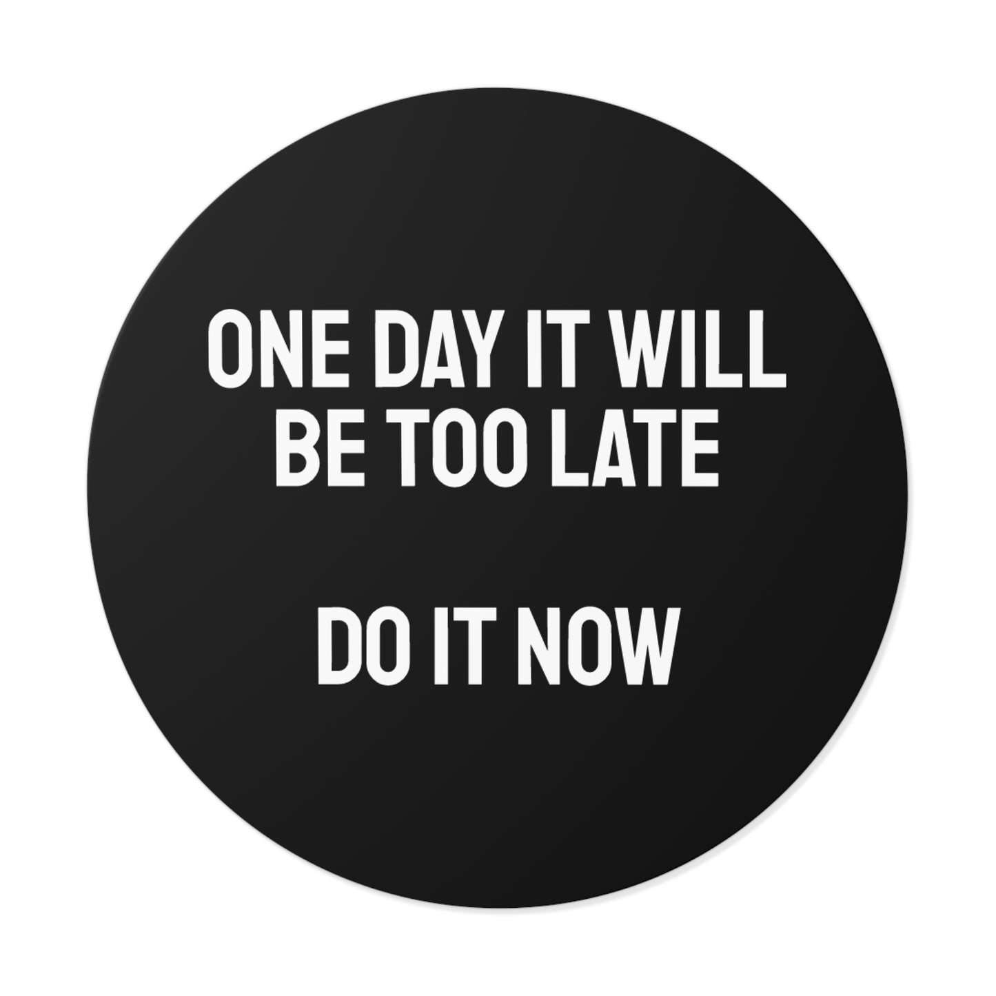 One Day It Will Be Too Late Do It Now - Round Vinyl Stickers