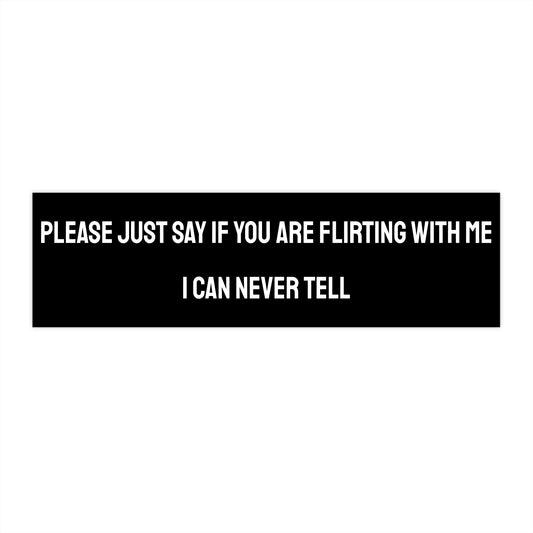 Please Just Say If You Are Flirting With Me I Can Never Tell - Bumper Sticker