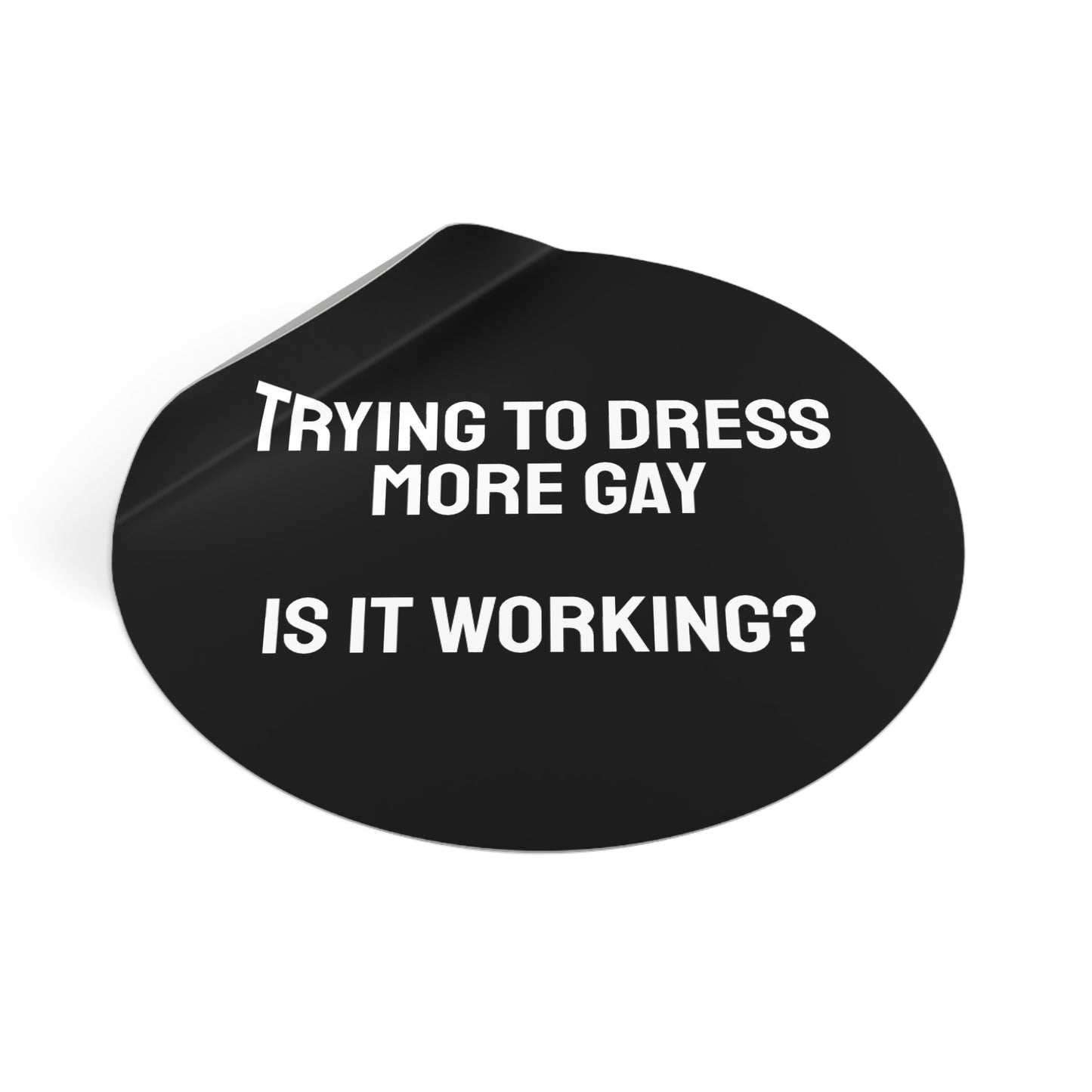 Trying To Dress More Gay Is It Working? - Round Vinyl Stickers