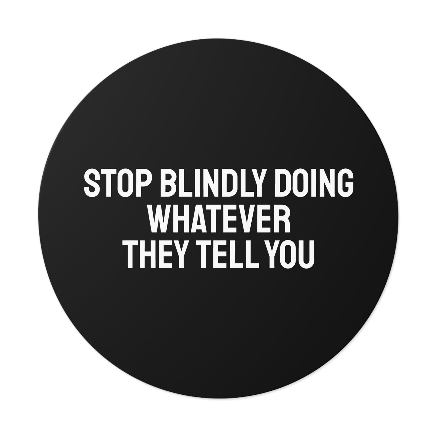 Stop Blindly Doing Whatever They Tell You - Round Vinyl Stickers