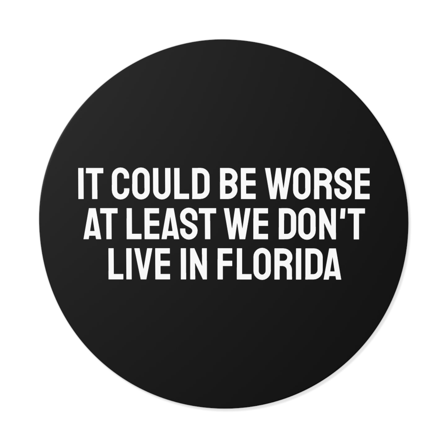 It Could Be Worse At Least We Don't Live In Florida - Round Vinyl Stickers