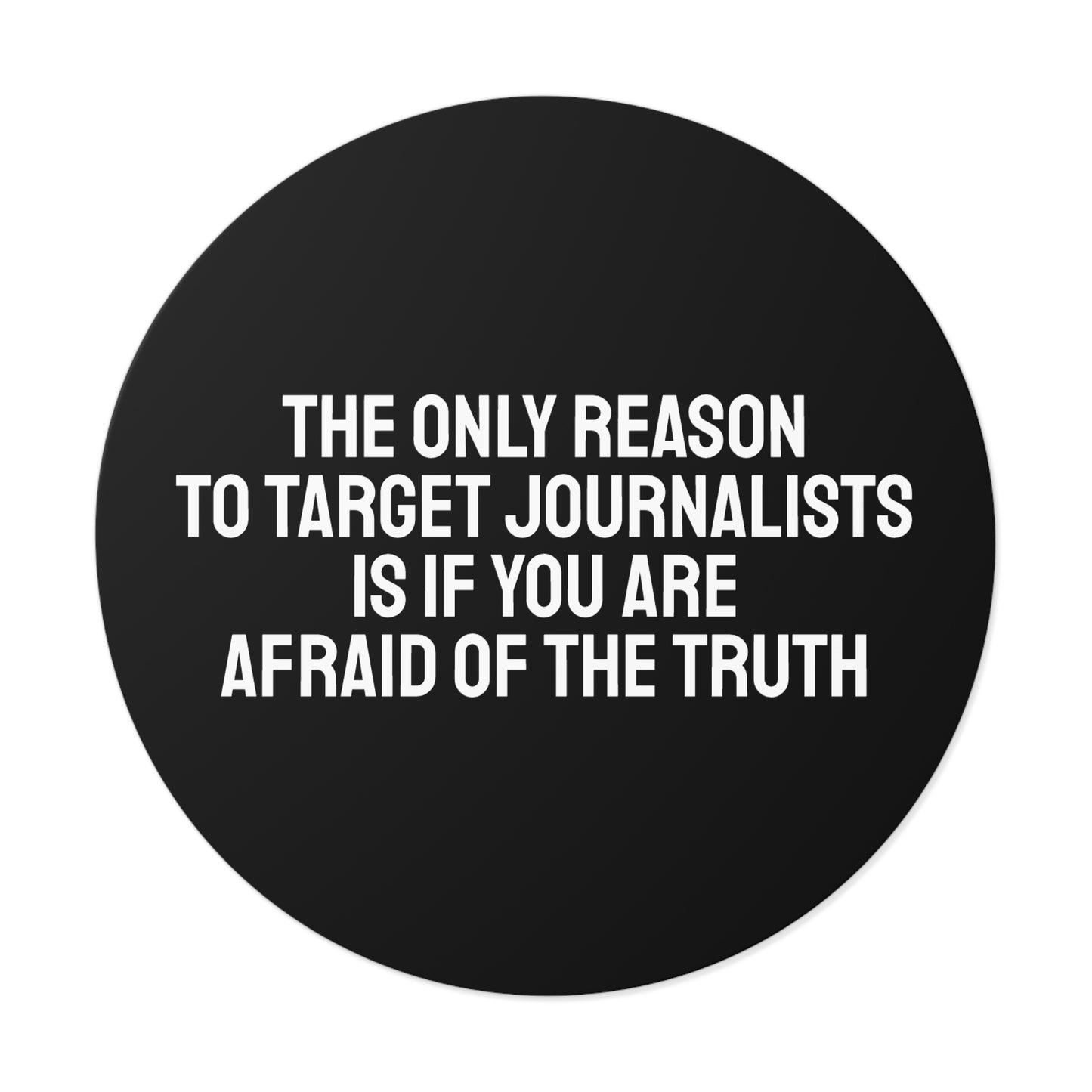 The Only Reason To Target Journalists Is If You Are Afraid Of The Truth - Round Vinyl Stickers