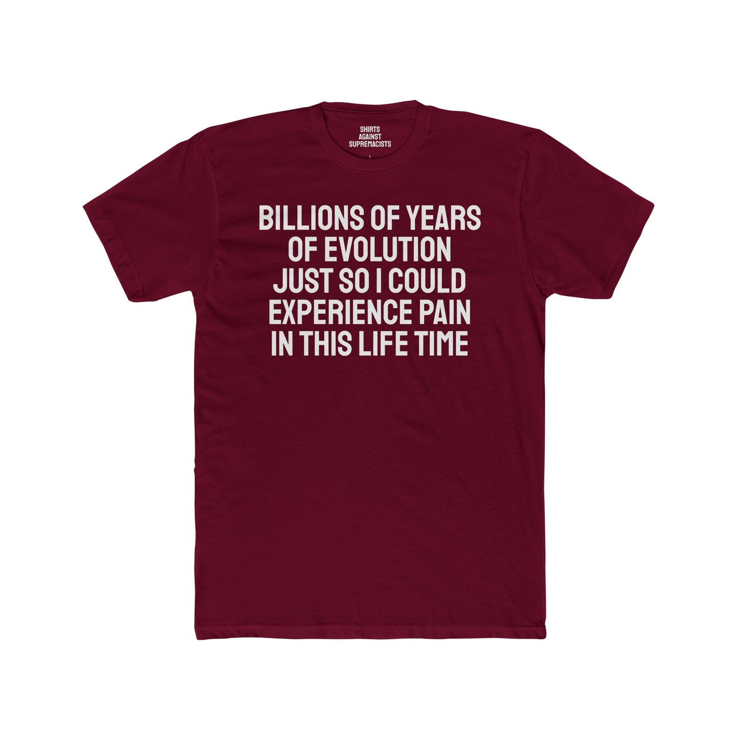 Billions Of Years Of Evolution Just So I Could Experience Pain In This Lifetime - Unisex Cotton Crew Tee