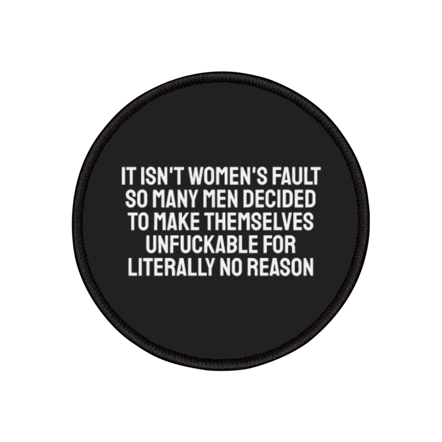 It Isn't Women's Fault So Many Men Decided To Make Themselves Unfuckable For Literally No Reason - Iron-On Patch