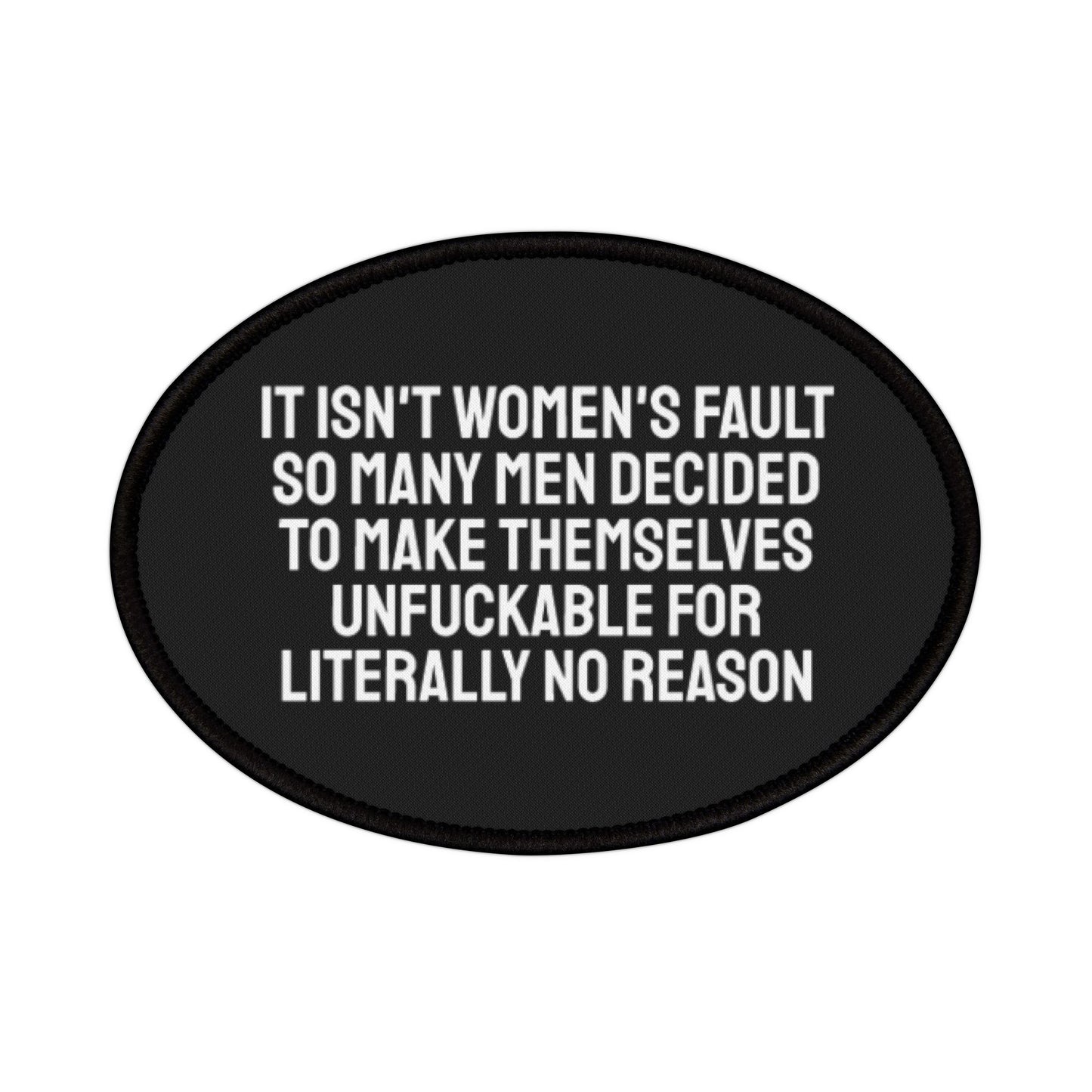 It Isn't Women's Fault So Many Men Decided To Make Themselves Unfuckable For Literally No Reason - Iron-On Patch