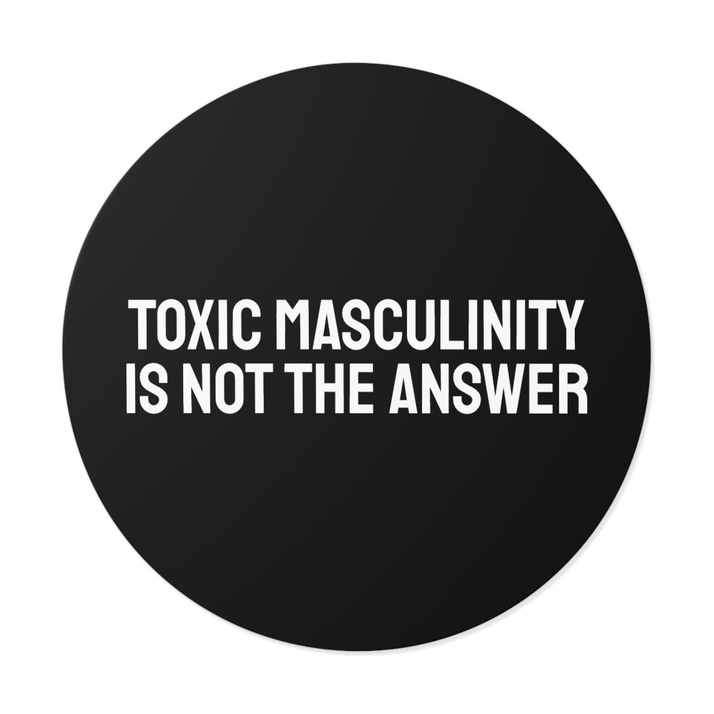 Toxic Masculinity Is Not The Answer - Round Vinyl Stickers