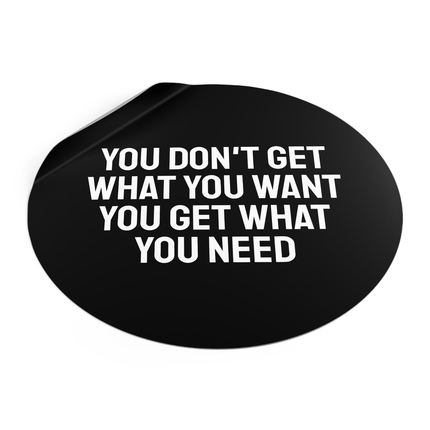 You Don't Get What You Want You Get What You Need - Round Vinyl Stickers