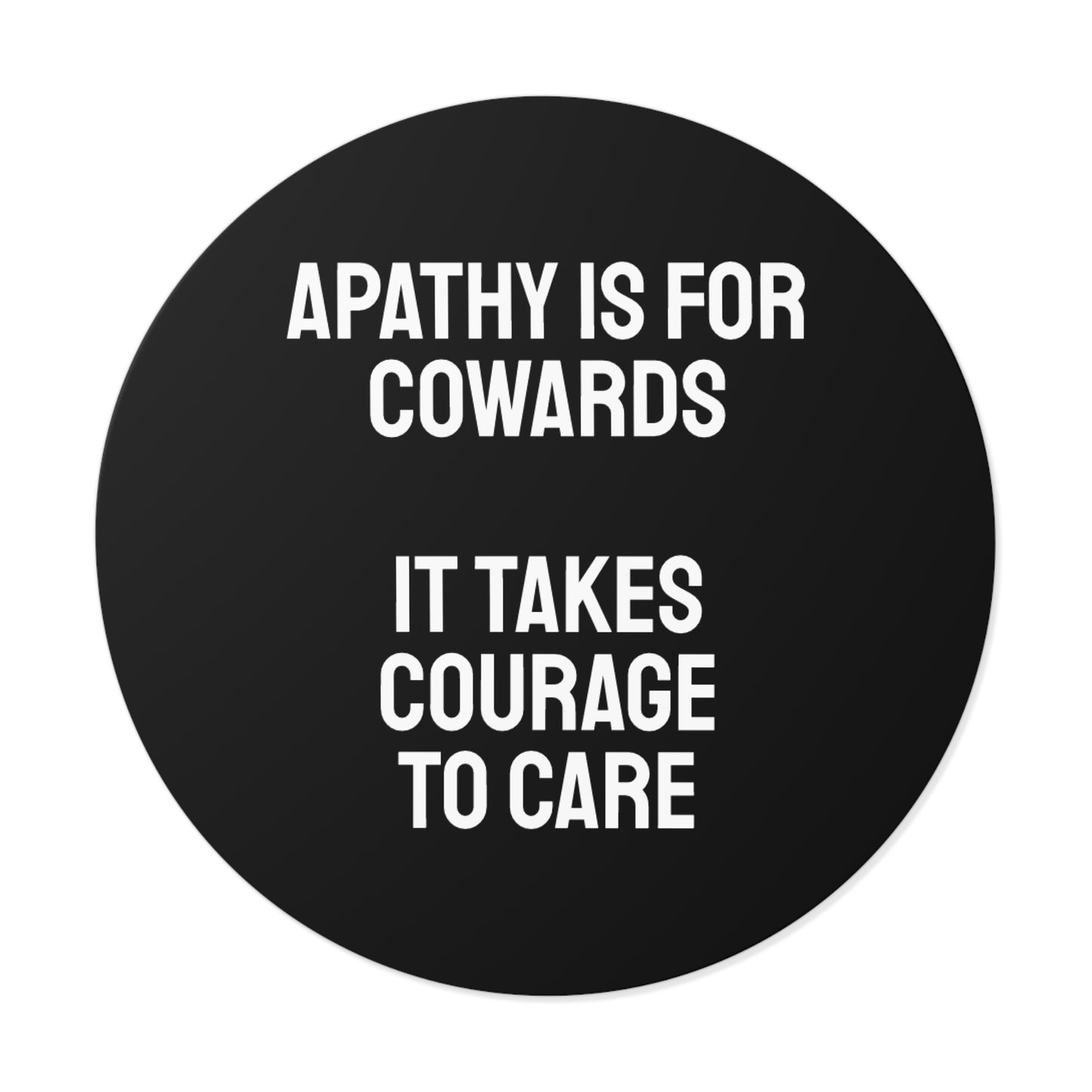 Apathy Is For Cowards It Takes Courage To Care - Round Vinyl Stickers