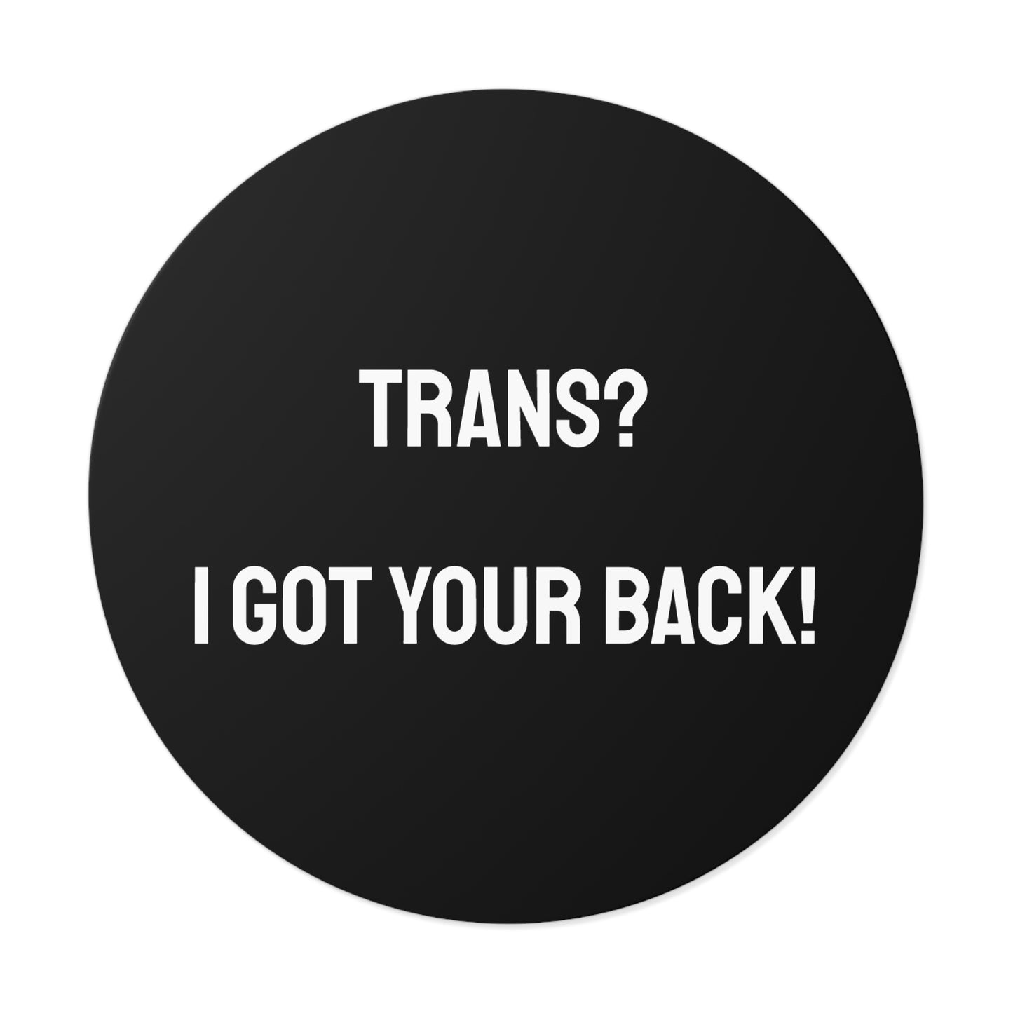 Trans? I Got Your Back! - Round Vinyl Stickers