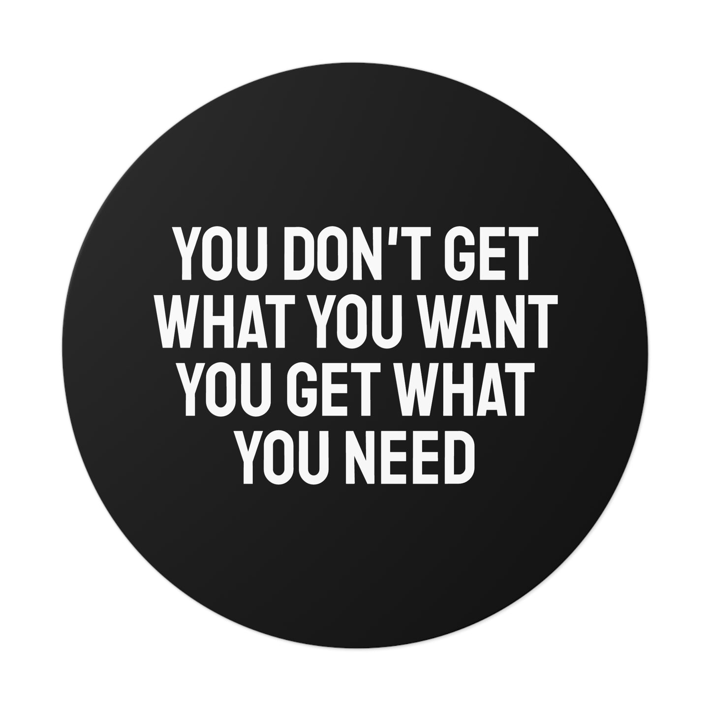 You Don't Get What You Want You Get What You Need - Round Vinyl Stickers