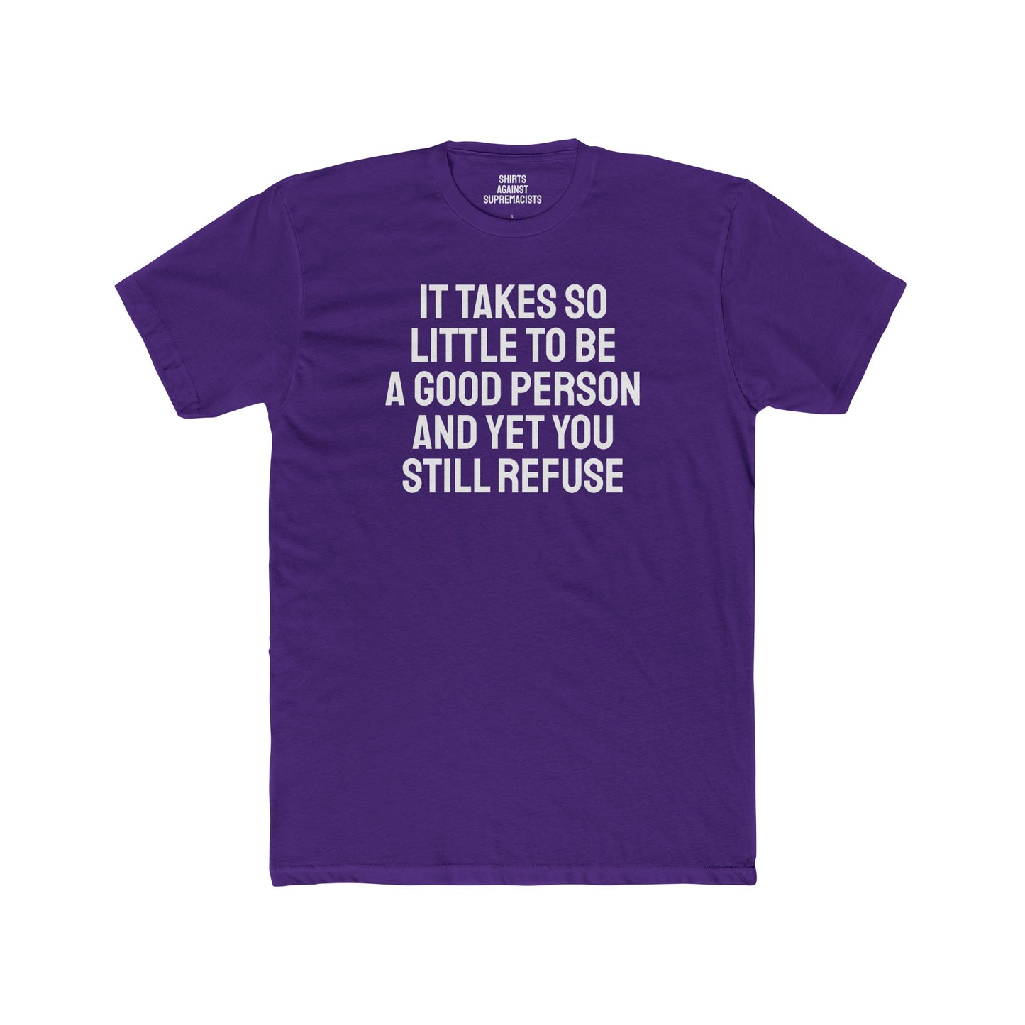 It Takes So Little To Be A Good Person And Yet You Still Refuse - Unisex Cotton Crew Tee
